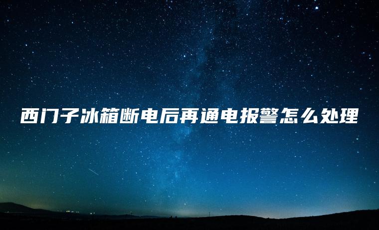 西门子冰箱断电后再通电报警怎么处理