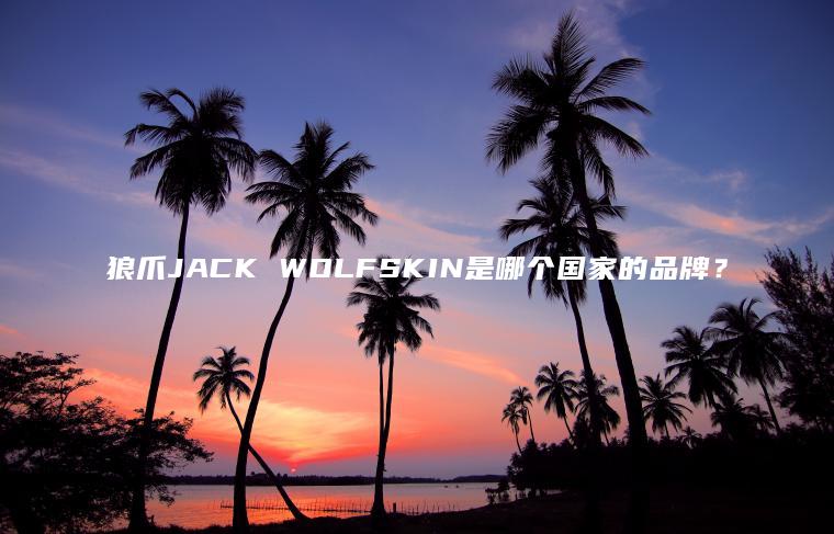 狼爪JACK WOLFSKIN是哪个国家的品牌? 狼爪JACK WOLFSKIN是哪个国家的品牌?